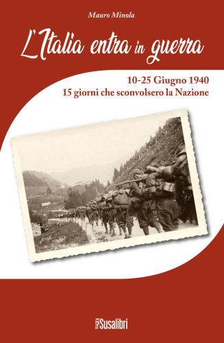 L'italia Entra In Guerra. 10-25 Giugno 1940. 15 Giorni Che Sconvolsero La Nazione