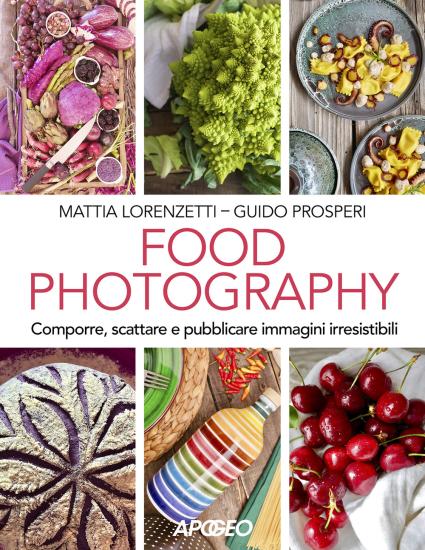 Food photography. Comporre, scattare e pubblicare immagini irresistibili