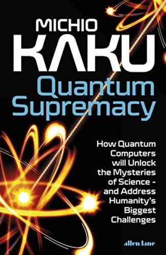 Quantum Supremacy: How Quantum Computers Will Unlock The Mysteries Of Science  And Address Humanitys Biggest Challenges