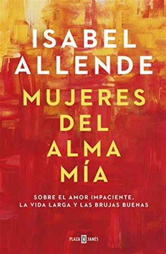 Mujeres Del Alma Mia: Sobre El Amor Impaciente, La Vida Larga Y Las Brujas Buenas