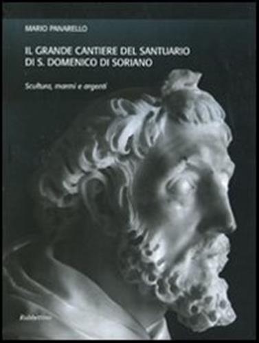 Il Grande Cantiere Del Santuario Di S. Domenico Di Soriano. Scultura, Marmi E Argenti. Ediz. Illustrata