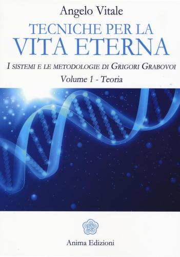 Tecniche Per La Vita Eterna. I Sistemi E Le Metodologie Di Grigori Grabovoi. Vol. 1