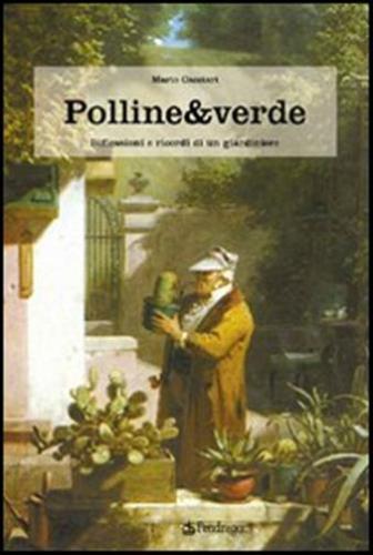Polline & Verde. Racconti E Ricordi Di Un Giardiniere