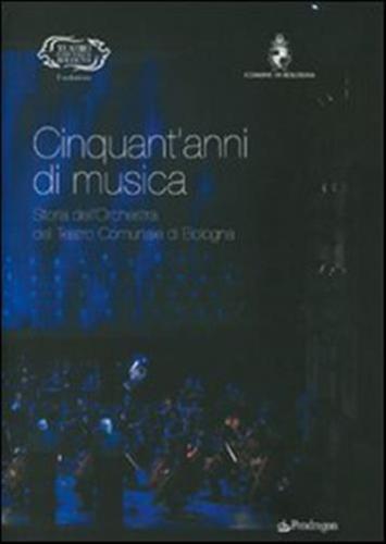 Cinquant'anni Di Musica. Storia Dell'orchestra Del Teatro Comunale Di Bologna
