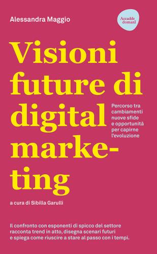 Visioni Future Di Digital Marketing. Percorso Tra Cambiamenti, Nuove Sfide E Opportunit Per Capirne L'evoluzione