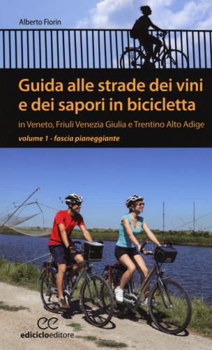 Guida Alle Strade Dei Vini E Dei Sapori In Bicicletta In Veneto, Friuli-venezia Giulia E Trentino-alto Adige. Vol. 1 - Fascia Pianeggiante