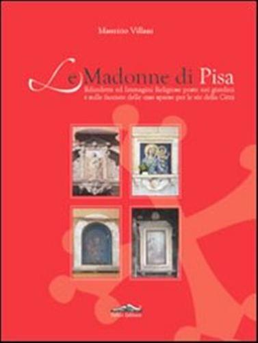 Le Madonne Di Pisa. Edicolette Ed Immagini Religiose Poste Nei Giardini E Sulle Facciate Delle Case Sparse Per Le Vie Della Citt