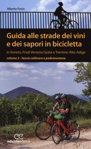 Guida Alle Strade Dei Vini E Dei Sapori In Bicicletta In Veneto, Friuli-venezia Giulia E Trentino-alto Adige. Vol. 2 - Fascia Collinare E Pedemontana