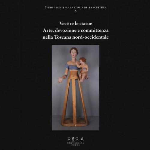 Vestire Le Statue. Arte, Devozione E Committenza Nella Toscana Nord-occidentale. Con Dvd-rom
