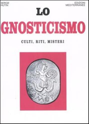 Lo Gnosticismo. Culti, Riti, Misteri