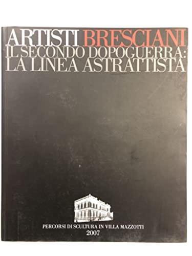 Artisti Bresciani. Il Secondo Dopoguerra: La Linea Astrattista. Catalogo Della Mostra ( Chiari, 15 Settembre - 28 Ottobre 2007)