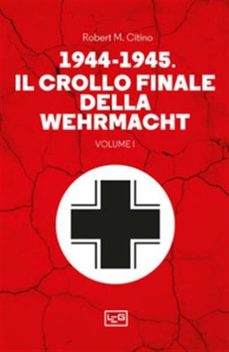 1944-1945: Il Crollo Finale Della Wehramcht. Vol. 1