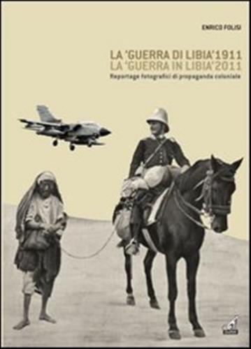 La guerra Di Libia 1911, La guerra In Libia 2011. Reportage Fotografici Di Propaganda Coloniale