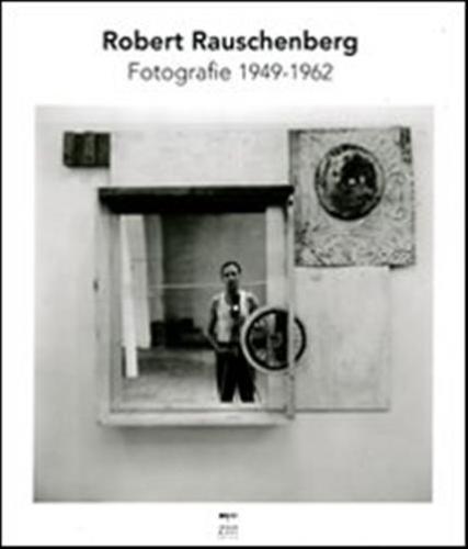 Robert Rauschenberg. Fotografie 1949-1962. Ediz. Illustrata