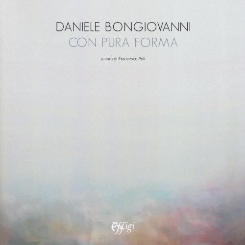 Daniele Bongiovanni. Con Pura Forma. Catalogo Della Mostra (torino, 30 Gennaio-9 Marzo 2019). Ediz. Illustrata