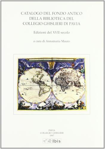 Catalogo Del Fondo Antico Della Biblioteca Del Collegio Ghislieri Di Pavia. Edizioni Del Xvii Secolo