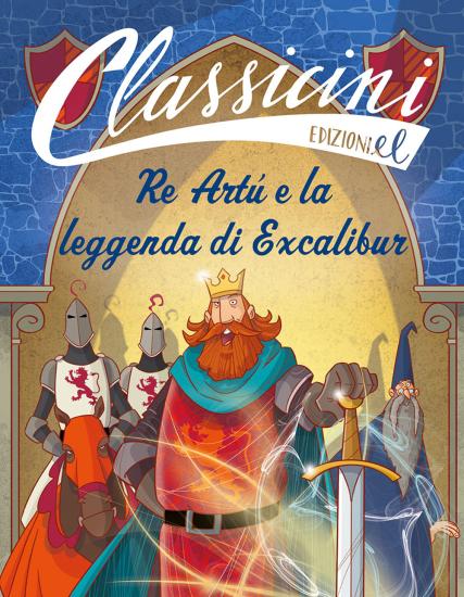 Re Art e la leggenda di Excalibur. Classicini. Ediz. a colori