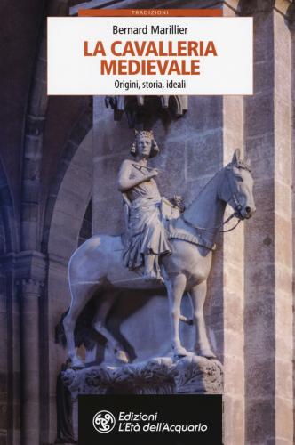 La Cavalleria Medievale. Origini, Storia, Ideali