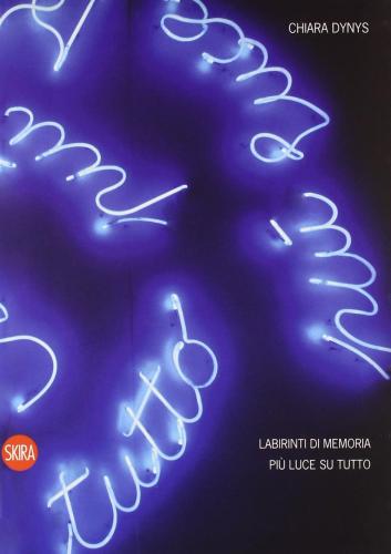 Chiara Dynys. Labirinti Di Memoria. Pi Luce Su Tutto. Ediz. Italiana E Inglese