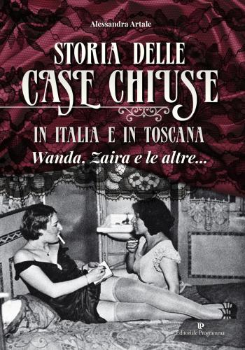 Storia Delle Case Chiuse In Italia E In Toscana. Wanda, Zaira E Le Altre...