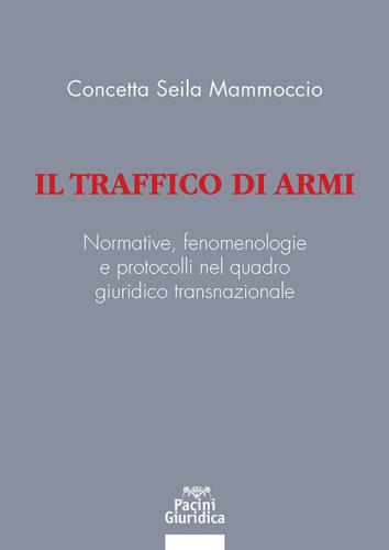 Il Traffico Di Armi. Normative, Fenomenologiee Protocolli Nel Quadrogiuridico Transnazionale