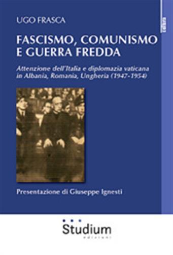 Fascismo, Comunismo e Guerra Fredda. Attenzione dell'Italia e diplomazia vaticana in Albania, Romania, Ungheria (1947-1954)