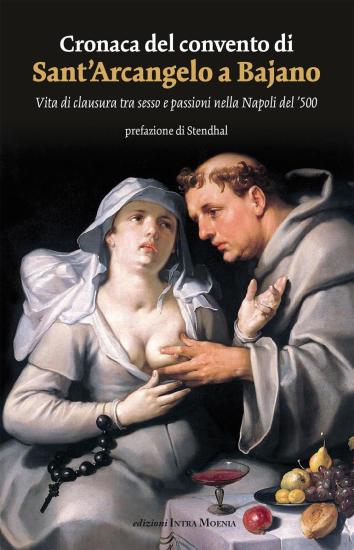 Cronaca del convento di Sant'Arcangelo a Bajano. Vita di clausura tra sesso e passioni nella Napoli del '500