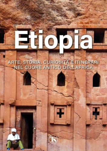 Etiopia. Arte, Storia, Curiosit E Itinerari Nel Cuore Antico Dell'africa. Ediz. Illustrata