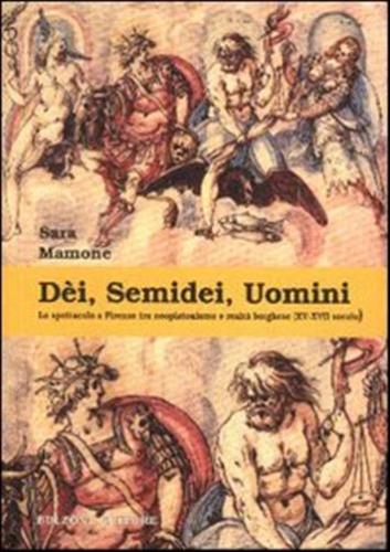 Di, Semidei, Uomini. Lo Spettacolo A Firenze Tra Neoplatonismo E Realt Borghese (xv-xvii Secolo)