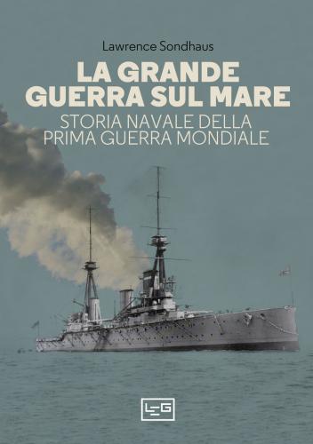 La Grande Guerra Sul Mare. Storia Navale Della Prima Guerra Mondiale