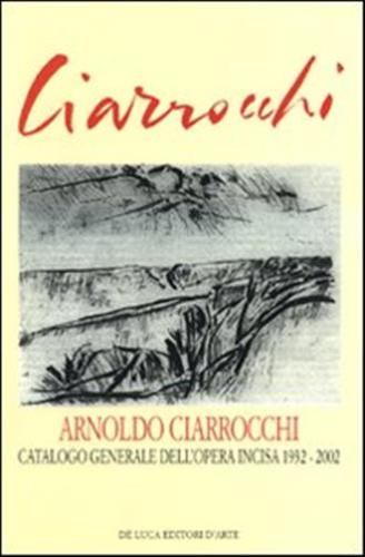Arnoldo Ciarrocchi. Catalogo Generale Dell'opera Incisa 1932-2002