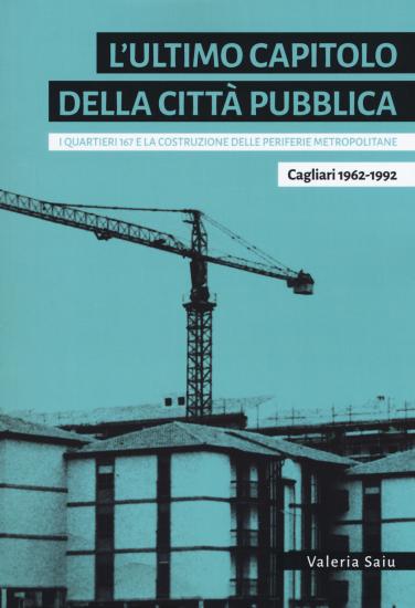 L'ultimo capitolo della citt pubblica. I quartieri 167 e la costruzione delle periferie metropolitane. Cagliari 1962-1992