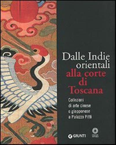 Dalle Indie Orientali Alla Corte Di Toscana. Collezioni Di Arte Cinesee Giapponese A Palazzo Pitti