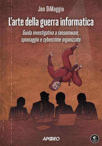 L'arte Della Guerra Informatica. Guida Investigativa A Ransomware, Spionaggio E Cybercrime Organizzato