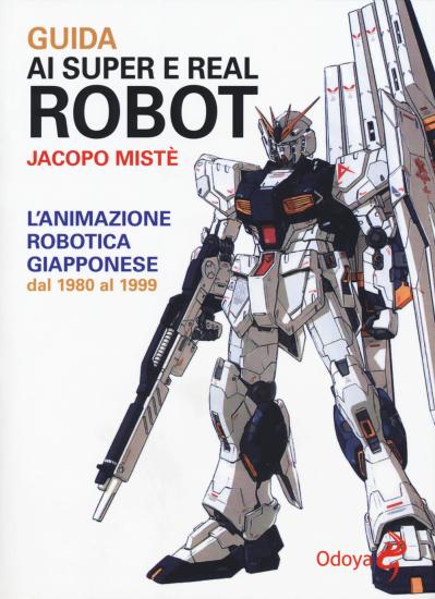 Guida ai super e real robot. L'animazione robotica giapponese dal 1980 al 1999