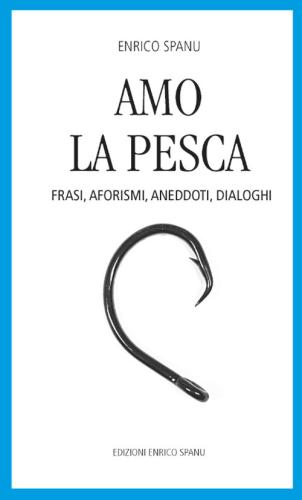 Amo La Pesca. Frasi, Aforismi, Aneddoti, Dialoghi
