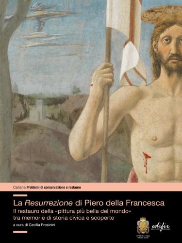 La Resurrezione Di Piero Della Francesca. Il Restauro Della pittura Pi Bella Del Mondo Tra Memorie Di Storia Civica E Scoperte