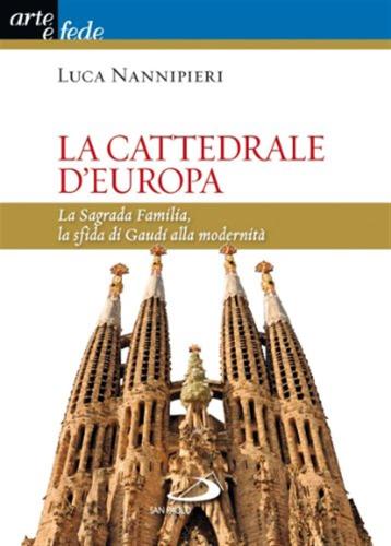 La Cattedrale D'europa. La Sagrada Familia, La Sfida Di Gaud Alla Modernit