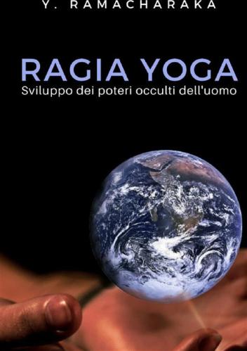 Ragia Yoga. Sviluppo Dei Poteri Occulti Dell'uomo. Nuova Ediz.