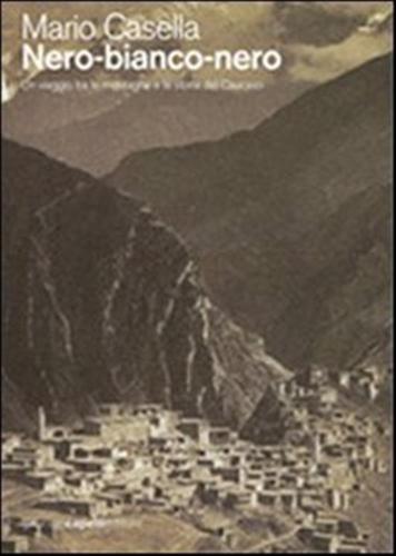 Nero-bianco-nero. Un Viaggio Tra Le Montagne E La Storia Del Caucaso