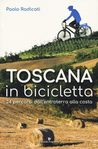 Toscana In Bicicletta. 24 Percorsi Dall'entroterra Alla Costa