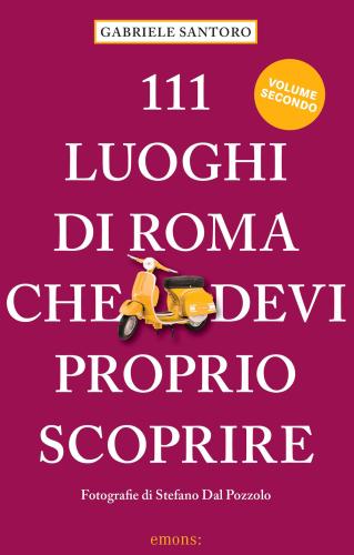 111 Luoghi Di Roma Che Devi Proprio Scoprire. Vol. 2