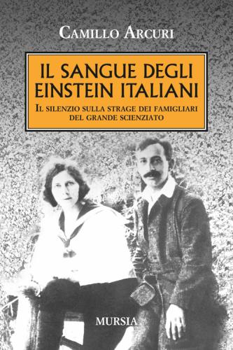 Il Sangue Degli Einstein Italiani. Il Silenzio Sulla Strage Dei Famigliari Del Grande Scienziato