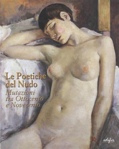 Le Poetiche Del Nudo. Mutazioni Tra Ottocento E Novecento. Catalogo Della Mostra