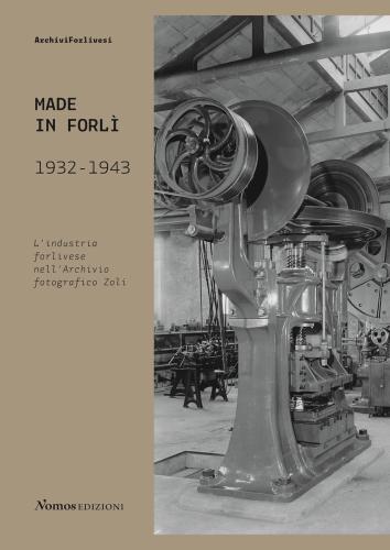 Made In Forl. 1932-1943. L'industria Forlivese Nell'archivio Fotografico Zoli