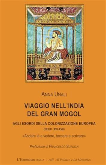 Viaggio nell'India del Gran Mogol. Agli esordi della colonizzazione europea (secc. XVI-XVII). Andare l a vedere, toccare e scrivere