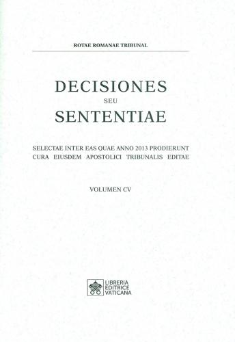 Decisiones Seu Sententiae. Selectae Inter Eas Quae Anno 2013 Prodierunt Cura Eiusdem Apostolici Tribunalis Editae. Vol. 105