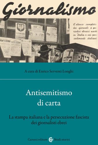 Antisemitismo Di Carta. La Stampa Italiana E La Persecuzione Fascista Dei Giornalisti Ebrei