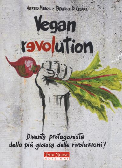 Vegan revolution. Diventa protagonista della pi gioiosa delle rivoluzioni!