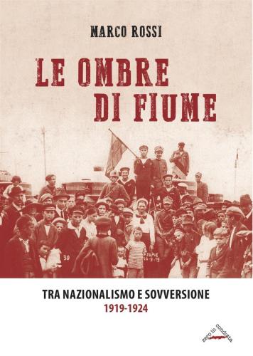 Le Ombre Di Fiume. Tra Nazionalismo E Sovversione 1919-1924